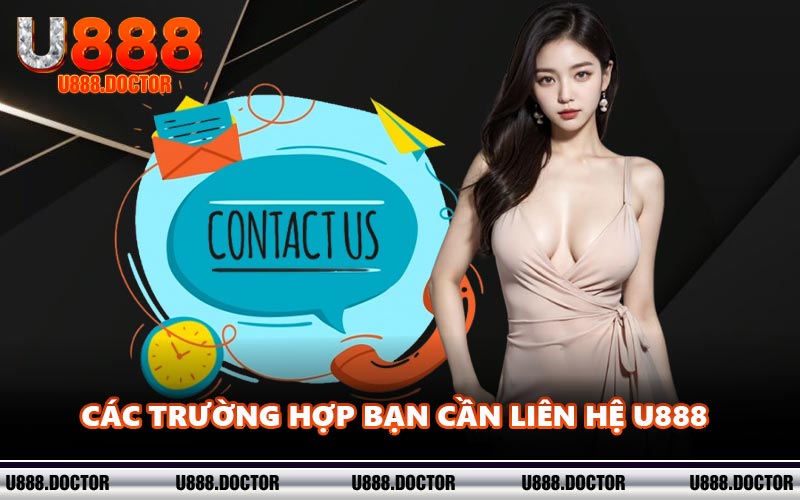 Các trường hợp bạn cần liên hệ U888 