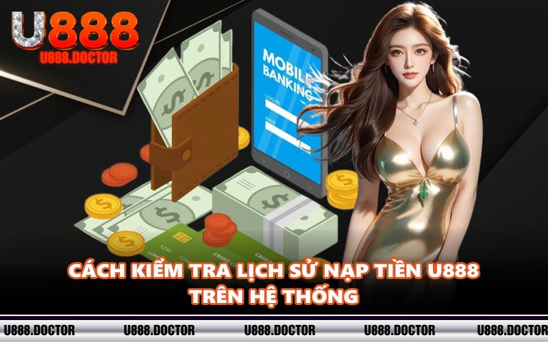 Cách kiểm tra lịch sử nạp tiền U888 trên hệ thống