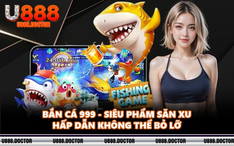 Bắn Cá 999 - Siêu Phẩm Săn Xu Hấp Dẫn Không Thể Bỏ Lỡ