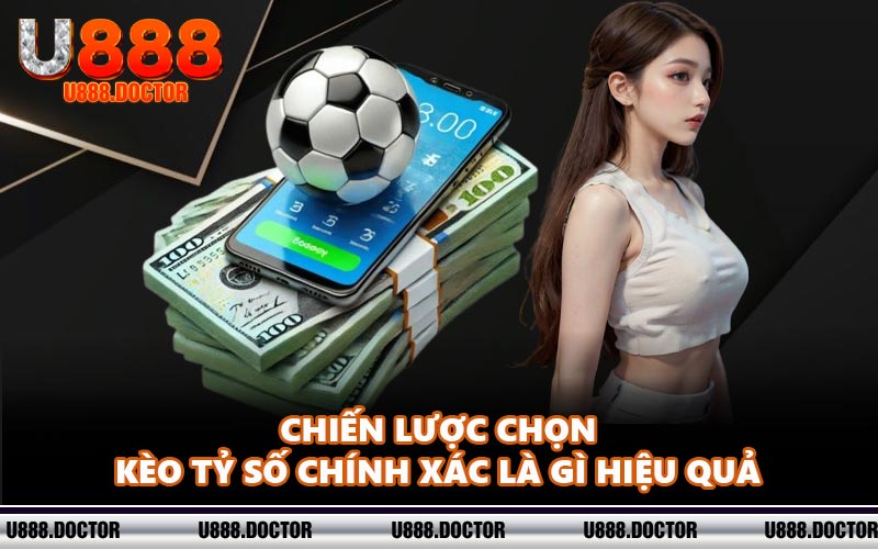 Chiến lược chọn kèo tỷ số chính xác là gì hiệu quả