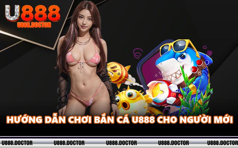 Hướng dẫn chơi bắn cá U888 cho người mới