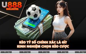 Kèo Tỷ Số Chính Xác Là Gì? Kinh Nghiệm Chọn Kèo Cược