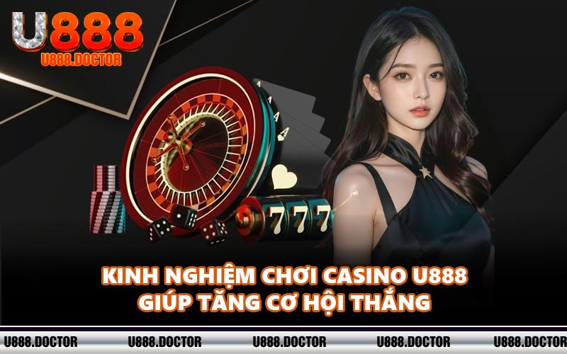 Kinh nghiệm chơi casino U888 giúp tăng cơ hội thắng