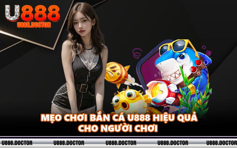 Mẹo chơi bắn cá U888 hiệu quả cho người chơi 