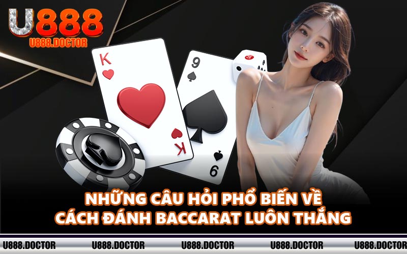 Những câu hỏi phổ biến về cách đánh Baccarat luôn thắng